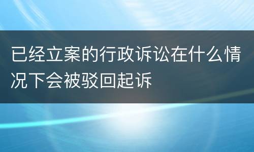 已经立案的行政诉讼在什么情况下会被驳回起诉