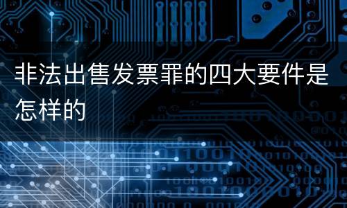 非法出售发票罪的四大要件是怎样的