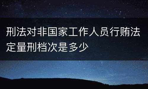 刑法对非国家工作人员行贿法定量刑档次是多少