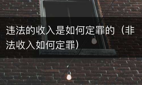 违法的收入是如何定罪的（非法收入如何定罪）