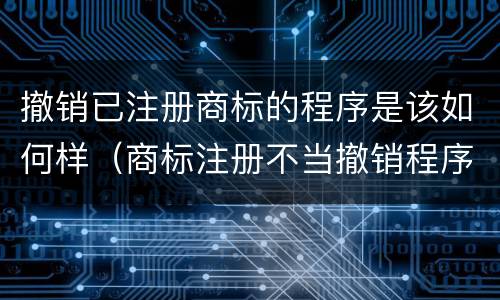 撤销已注册商标的程序是该如何样（商标注册不当撤销程序）