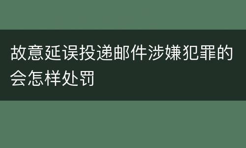 故意延误投递邮件涉嫌犯罪的会怎样处罚