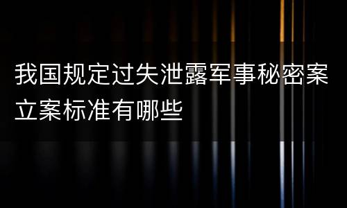 我国规定过失泄露军事秘密案立案标准有哪些