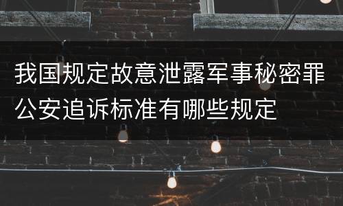 我国规定故意泄露军事秘密罪公安追诉标准有哪些规定