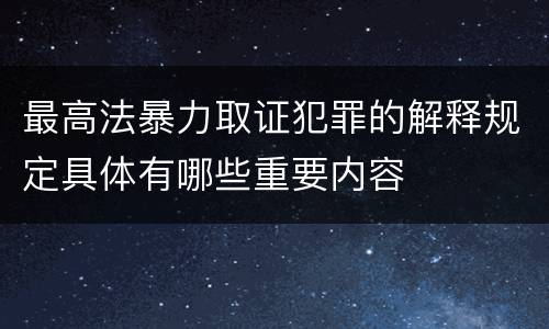 最高法暴力取证犯罪的解释规定具体有哪些重要内容