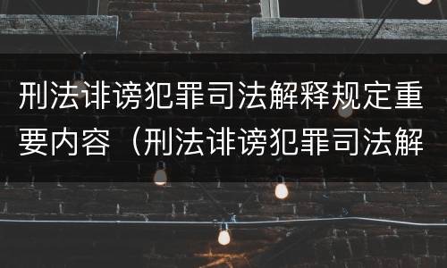 刑法诽谤犯罪司法解释规定重要内容（刑法诽谤犯罪司法解释规定重要内容是什么）