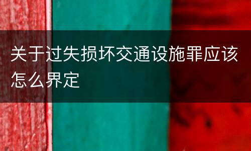 关于过失损坏交通设施罪应该怎么界定