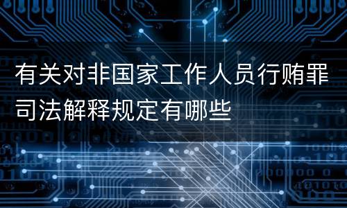 有关对非国家工作人员行贿罪司法解释规定有哪些