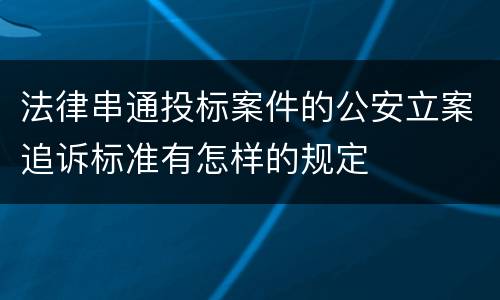 法律串通投标案件的公安立案追诉标准有怎样的规定
