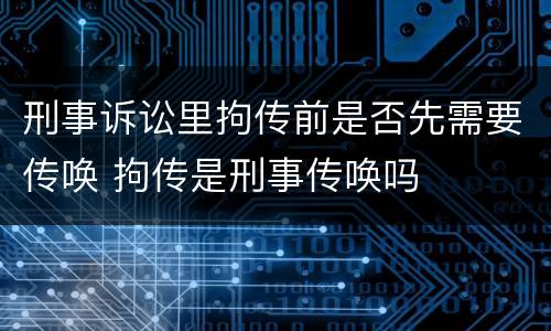 刑事诉讼里拘传前是否先需要传唤 拘传是刑事传唤吗