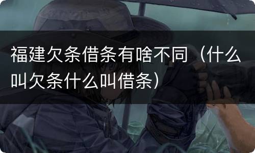 福建欠条借条有啥不同（什么叫欠条什么叫借条）