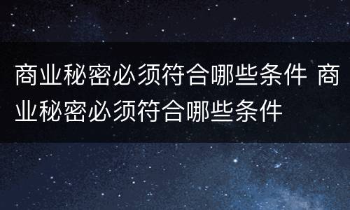 商业秘密必须符合哪些条件 商业秘密必须符合哪些条件