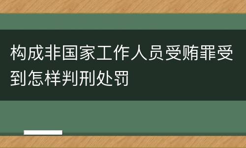 构成非国家工作人员受贿罪受到怎样判刑处罚