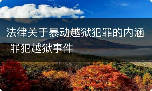法律关于暴动越狱犯罪的内涵 罪犯越狱事件