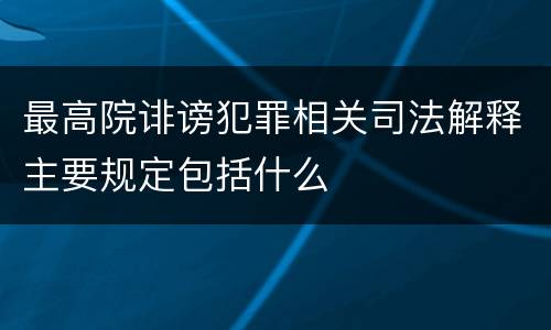 最高院诽谤犯罪相关司法解释主要规定包括什么