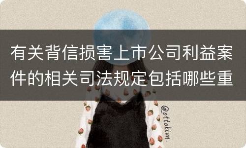 有关背信损害上市公司利益案件的相关司法规定包括哪些重要内容