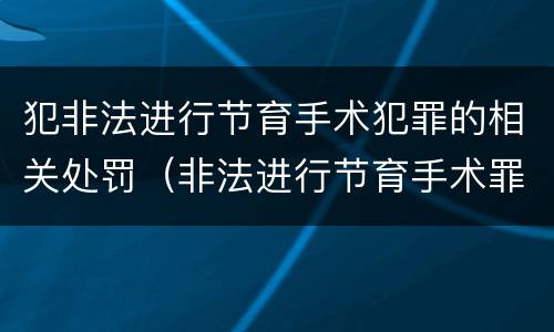 犯非法进行节育手术犯罪的相关处罚（非法进行节育手术罪立案标准）