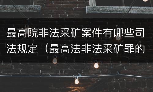 最高院非法采矿案件有哪些司法规定（最高法非法采矿罪的指导案例）