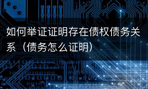 如何举证证明存在债权债务关系（债务怎么证明）