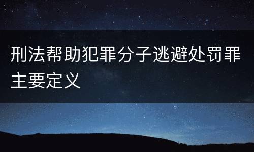 刑法帮助犯罪分子逃避处罚罪主要定义