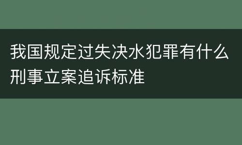 我国规定过失决水犯罪有什么刑事立案追诉标准