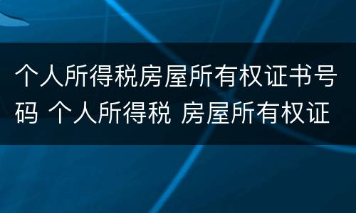 个人所得税房屋所有权证书号码 个人所得税 房屋所有权证书号码