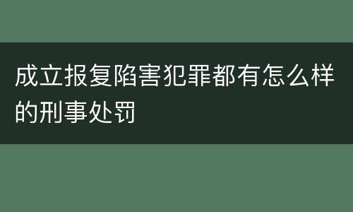 成立报复陷害犯罪都有怎么样的刑事处罚