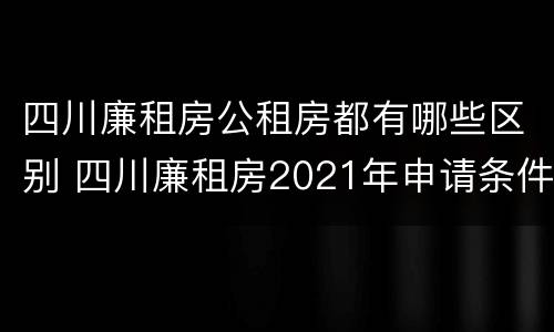 四川廉租房公租房都有哪些区别 四川廉租房2021年申请条件