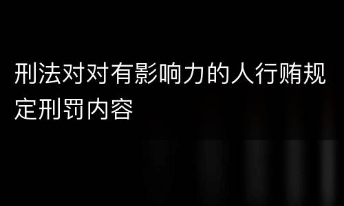 刑法对对有影响力的人行贿规定刑罚内容