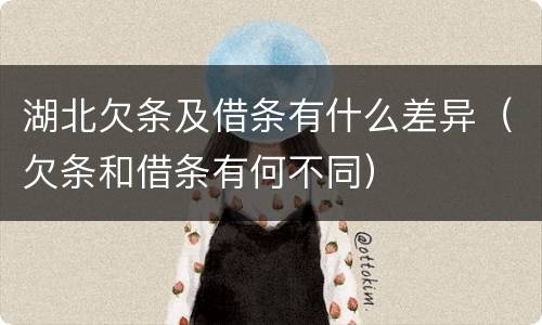 湖北欠条及借条有什么差异（欠条和借条有何不同）