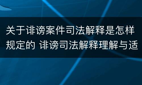关于诽谤案件司法解释是怎样规定的 诽谤司法解释理解与适用