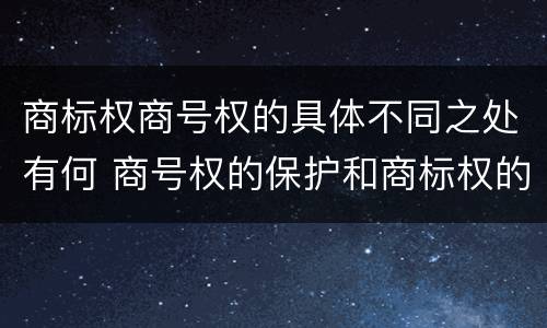 商标权商号权的具体不同之处有何 商号权的保护和商标权的保护一样是全国性范围的