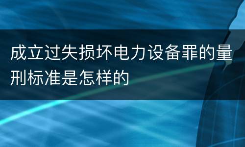成立过失损坏电力设备罪的量刑标准是怎样的