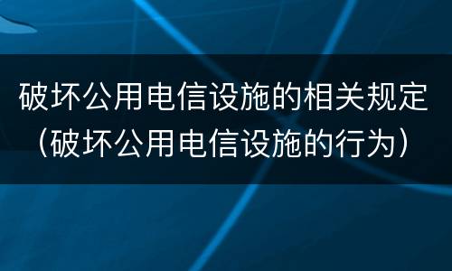 破坏公用电信设施的相关规定（破坏公用电信设施的行为）