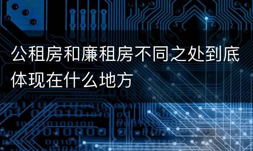公租房和廉租房不同之处到底体现在什么地方