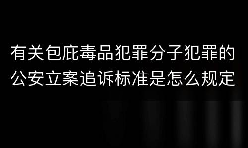 有关包庇毒品犯罪分子犯罪的公安立案追诉标准是怎么规定