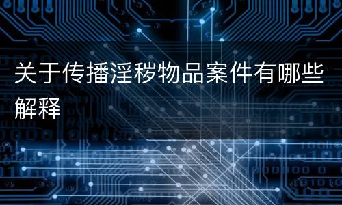 关于传播淫秽物品案件有哪些解释