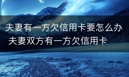 夫妻有一方欠信用卡要怎么办 夫妻双方有一方欠信用卡