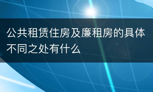 公共租赁住房及廉租房的具体不同之处有什么