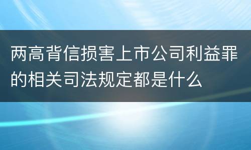 两高背信损害上市公司利益罪的相关司法规定都是什么