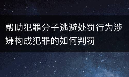 帮助犯罪分子逃避处罚行为涉嫌构成犯罪的如何判罚