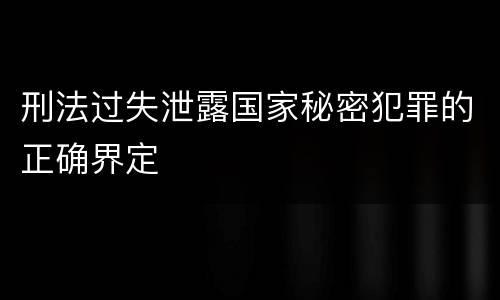 刑法过失泄露国家秘密犯罪的正确界定