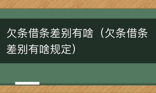 欠条借条差别有啥（欠条借条差别有啥规定）