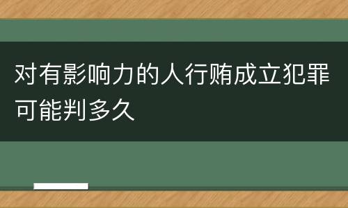 对有影响力的人行贿成立犯罪可能判多久