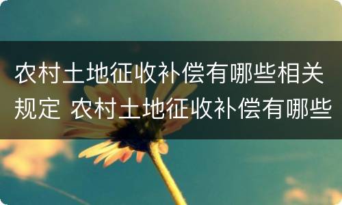 农村土地征收补偿有哪些相关规定 农村土地征收补偿有哪些相关规定条例