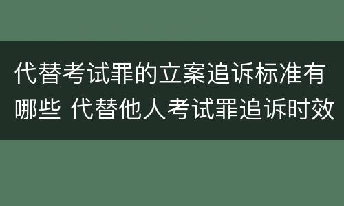 代替考试罪的立案追诉标准有哪些 代替他人考试罪追诉时效