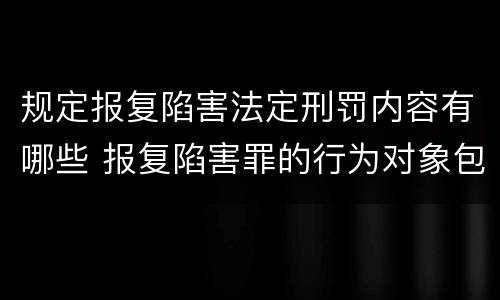 规定报复陷害法定刑罚内容有哪些 报复陷害罪的行为对象包括哪些人?