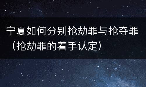 宁夏如何分别抢劫罪与抢夺罪（抢劫罪的着手认定）