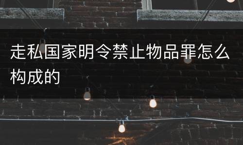 走私国家明令禁止物品罪怎么构成的