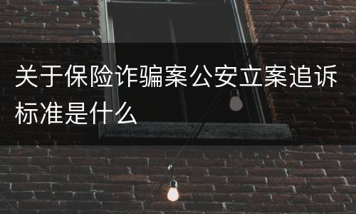 关于保险诈骗案公安立案追诉标准是什么